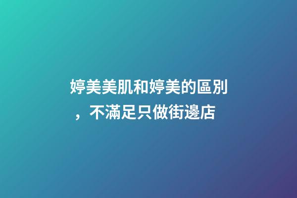 婷美美肌和婷美的區別，不滿足只做街邊店